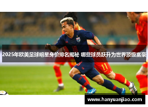 2025年欧美足球明星身价排名揭秘 哪些球员跃升为世界顶级富豪
