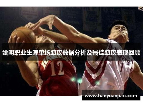 姚明职业生涯单场助攻数据分析及最佳助攻表现回顾