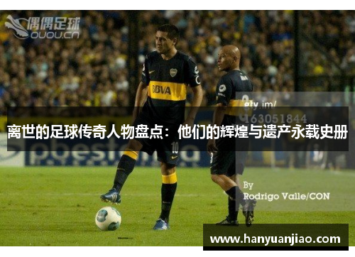 离世的足球传奇人物盘点：他们的辉煌与遗产永载史册