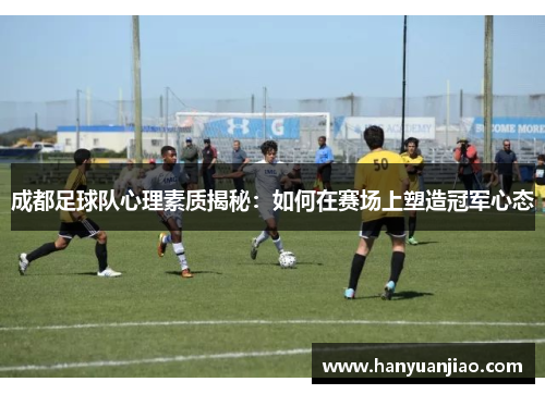 成都足球队心理素质揭秘：如何在赛场上塑造冠军心态