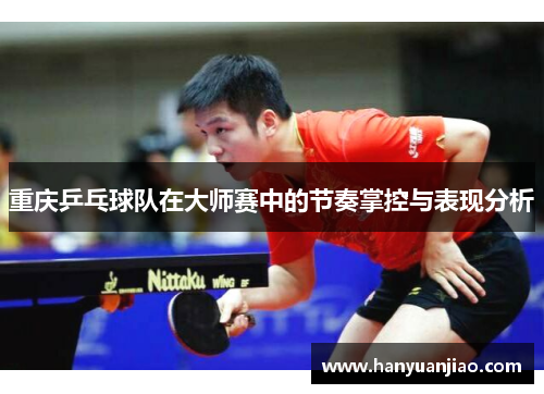 重庆乒乓球队在大师赛中的节奏掌控与表现分析