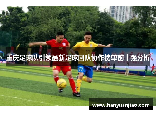 重庆足球队引领最新足球团队协作榜单前十强分析