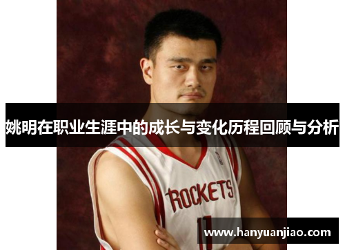 姚明在职业生涯中的成长与变化历程回顾与分析