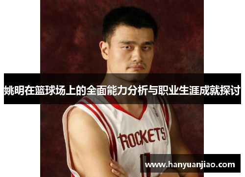 姚明在篮球场上的全面能力分析与职业生涯成就探讨