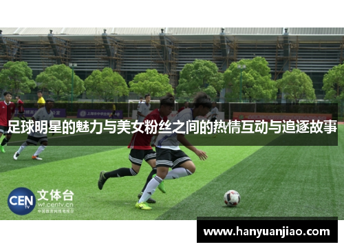 足球明星的魅力与美女粉丝之间的热情互动与追逐故事