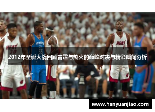 2012年圣诞大战回顾雷霆与热火的巅峰对决与精彩瞬间分析