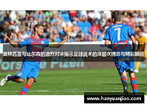奥林匹亚与比尔森的激烈对决揭示足球战术的深层次博弈与精彩瞬间