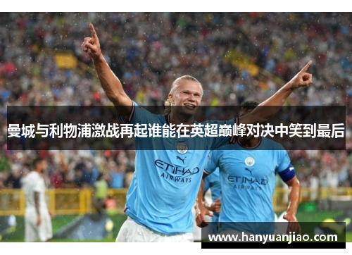 曼城与利物浦激战再起谁能在英超巅峰对决中笑到最后