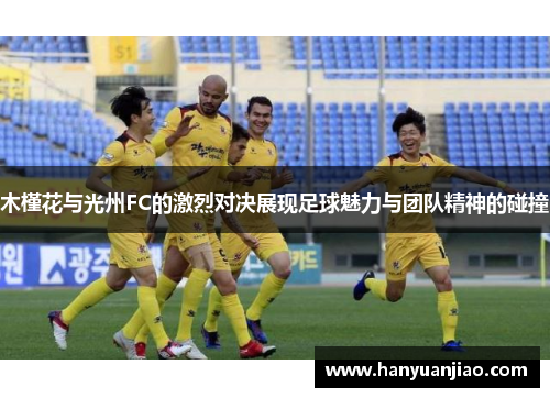 木槿花与光州FC的激烈对决展现足球魅力与团队精神的碰撞