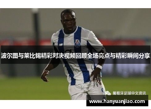 波尔图与莱比锡精彩对决视频回顾全场亮点与精彩瞬间分享